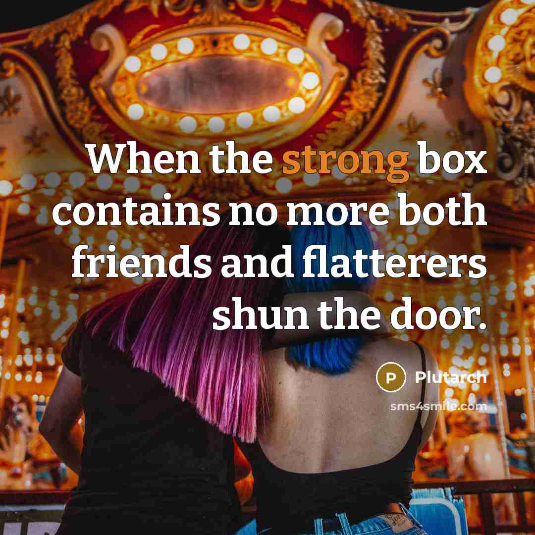 “When the strong box contains no more both friends and…” quote by Plutarch