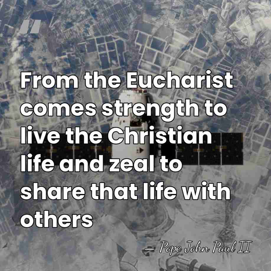 From the Eucharist comes strength to live the Christian life and zeal&hellip; - Pope John Paul II