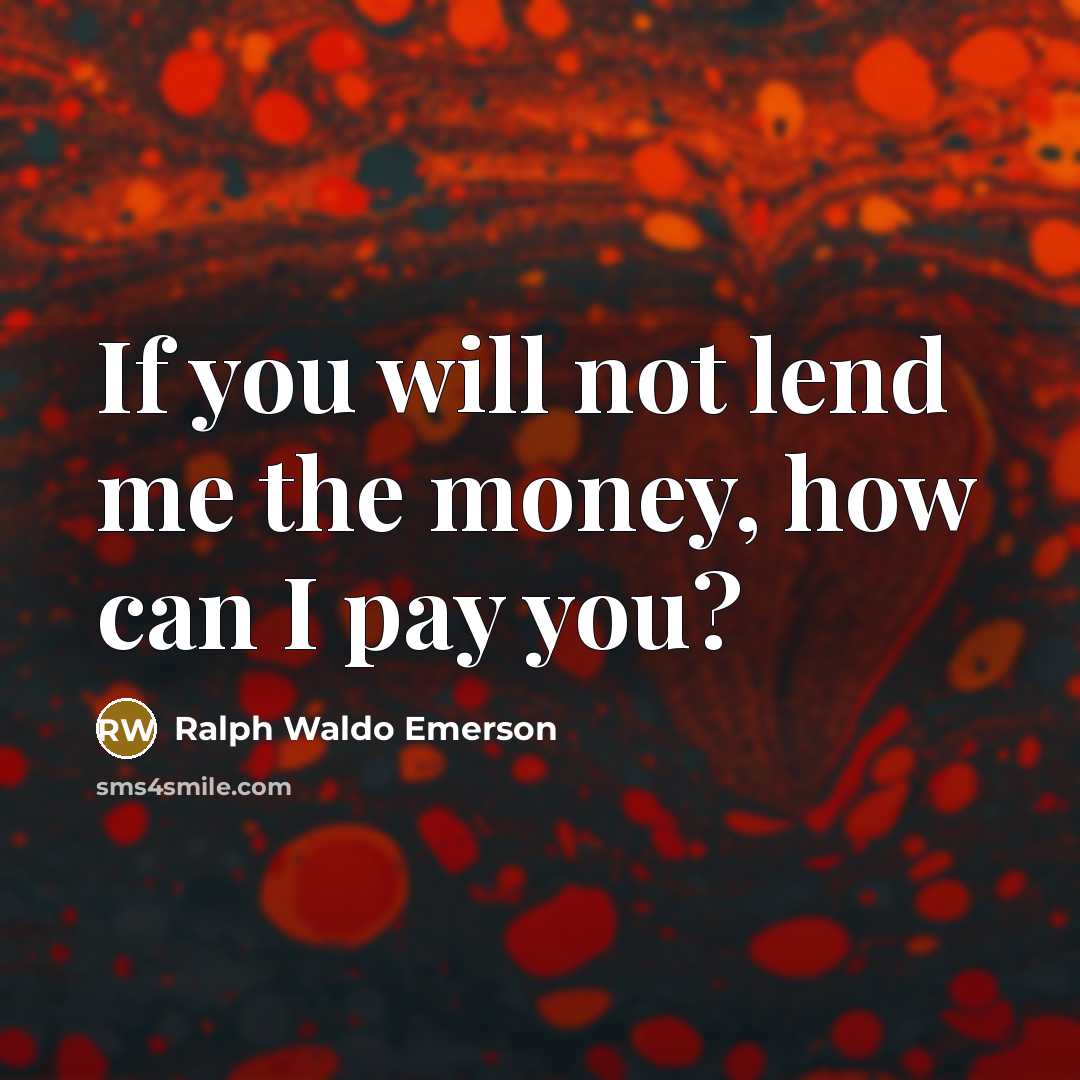 “If you will not lend me the money, how can…” quote by Ralph Waldo Emerson