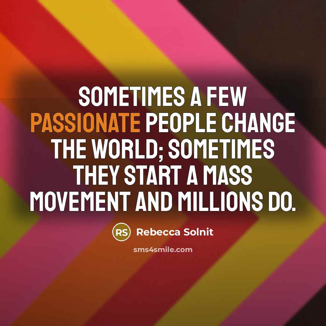 “Sometimes a few passionate people change the world; sometimes they…” quote by Rebecca Solnit