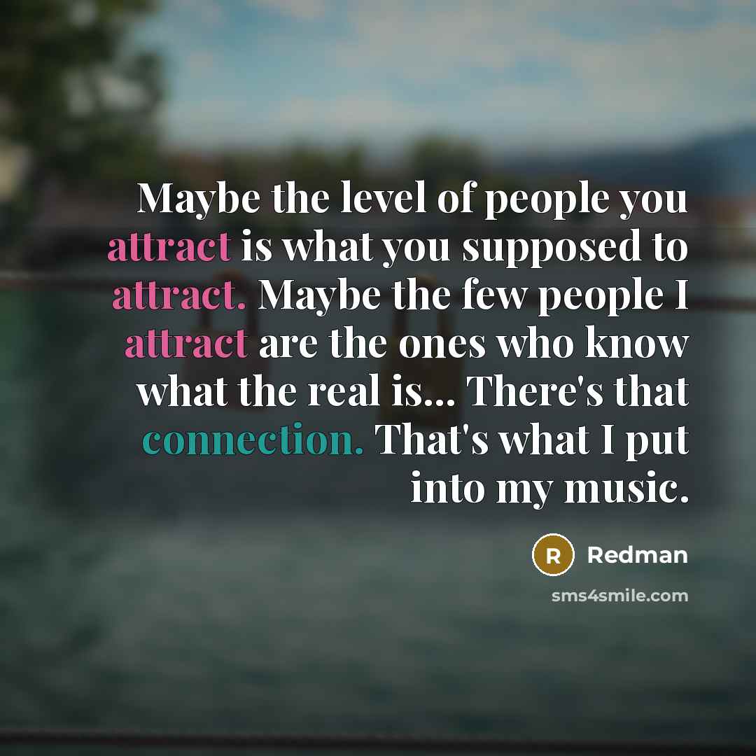 “Maybe the level of people you attract is what you supposed to attract. Maybe the few people I attract are the ones who know what the real is... There's that connection. That's what I put into my music.” quote by Redman