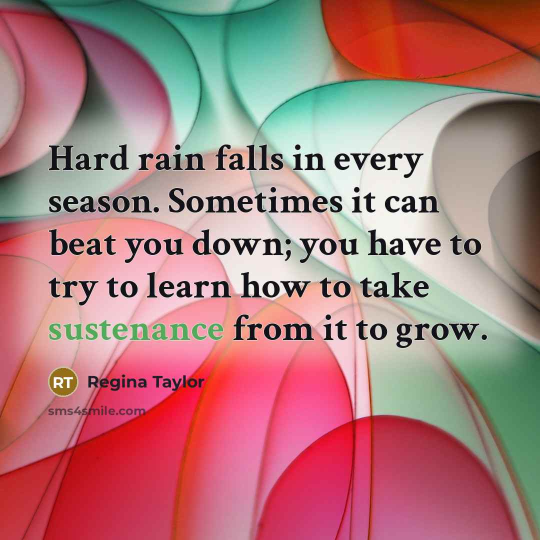 “Hard rain falls in every season. Sometimes it can beat…” quote by Regina Taylor