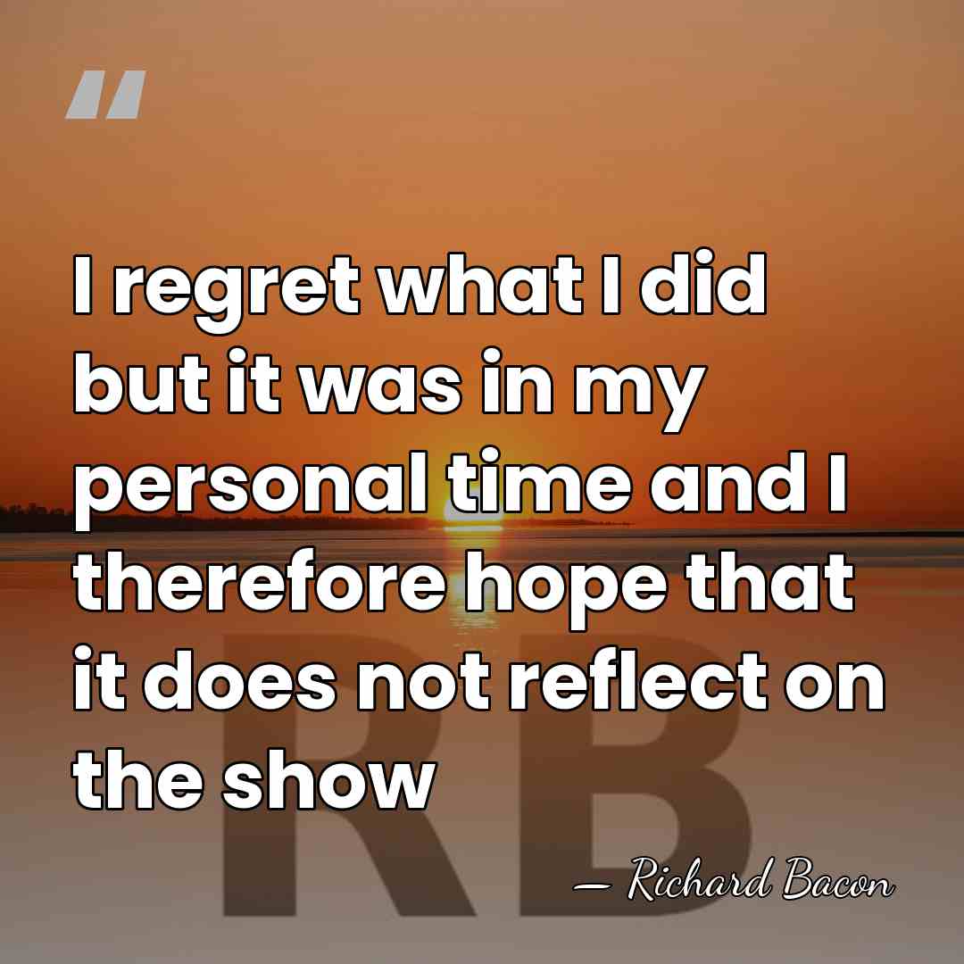 I regret what I did but it was in my personal time&hellip; - Richard Bacon