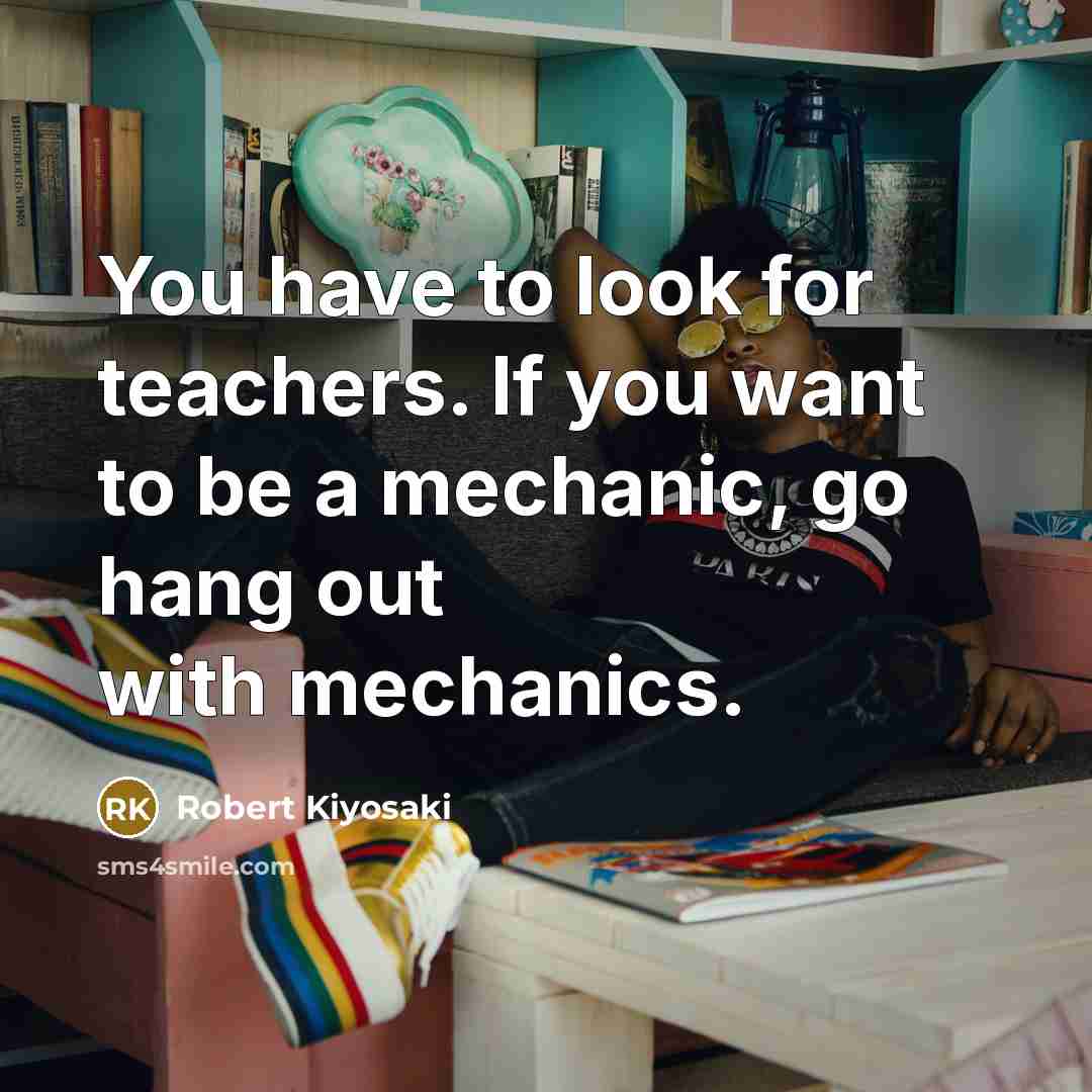 “You have to look for teachers. If you want to…” quote by Robert Kiyosaki