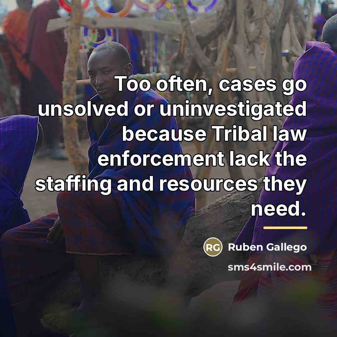 “Too often, cases go unsolved or uninvestigated because Tribal law…” quote by Ruben Gallego
