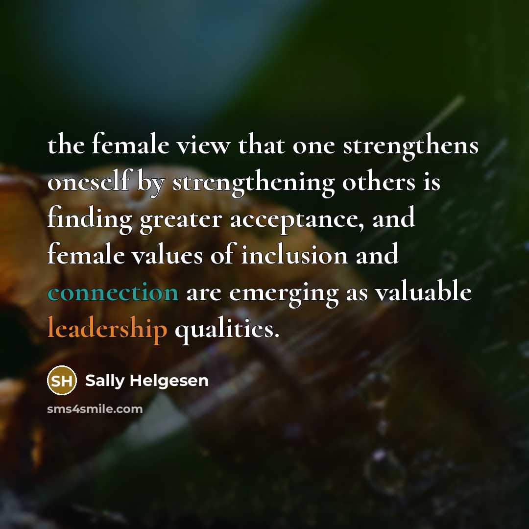 “the female view that one strengthens oneself by strengthening others…” quote by Sally Helgesen