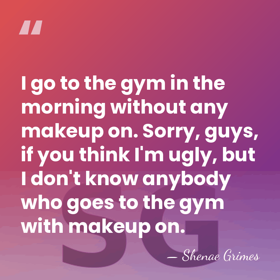 I go to the gym in the morning without any makeup on.&hellip; - Shenae Grimes