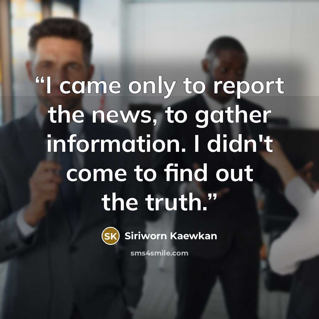 “I came only to report the news, to gather information. I didn't come to find out the truth.” quote by Siriworn Kaewkan