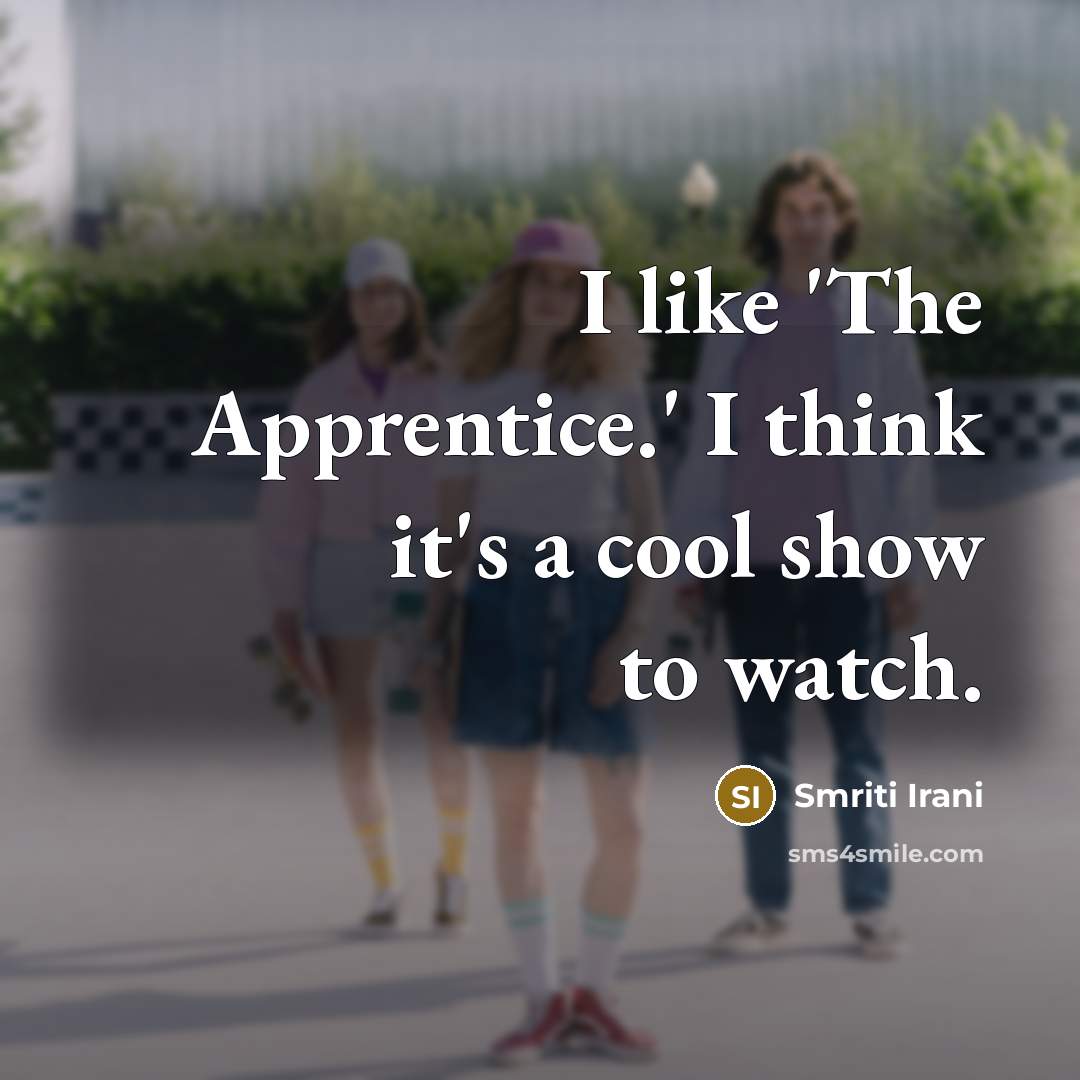 “I like 'The Apprentice.' I think it's a cool show to watch.” quote by Smriti Irani