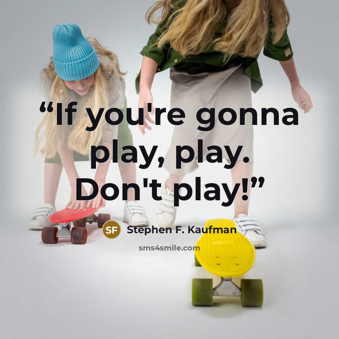 “If you're gonna play, play. Don't play!” quote by Stephen F. Kaufman