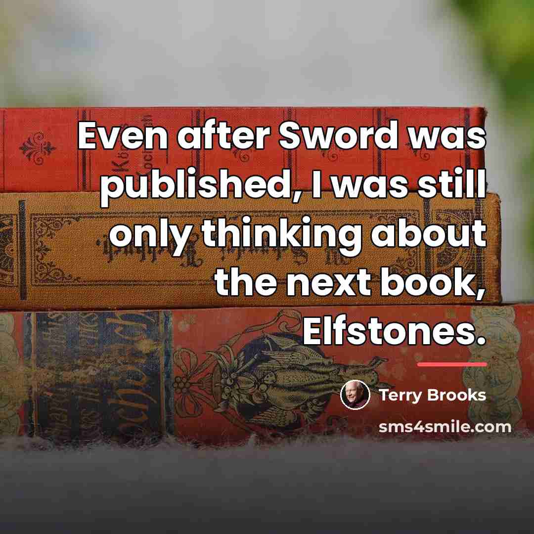 “Even after Sword was published, I was still only thinking…” quote by Terry Brooks