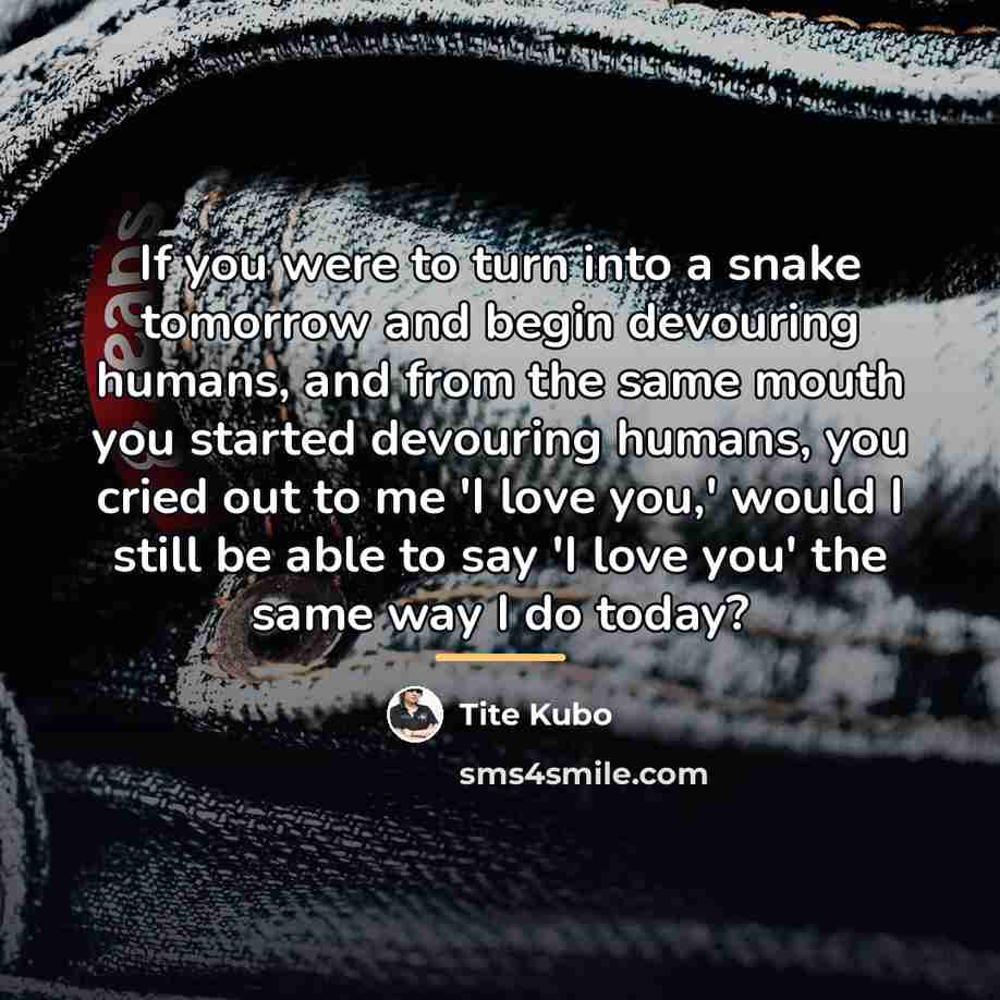 “If you were to turn into a snake tomorrow and…” quote by Tite Kubo