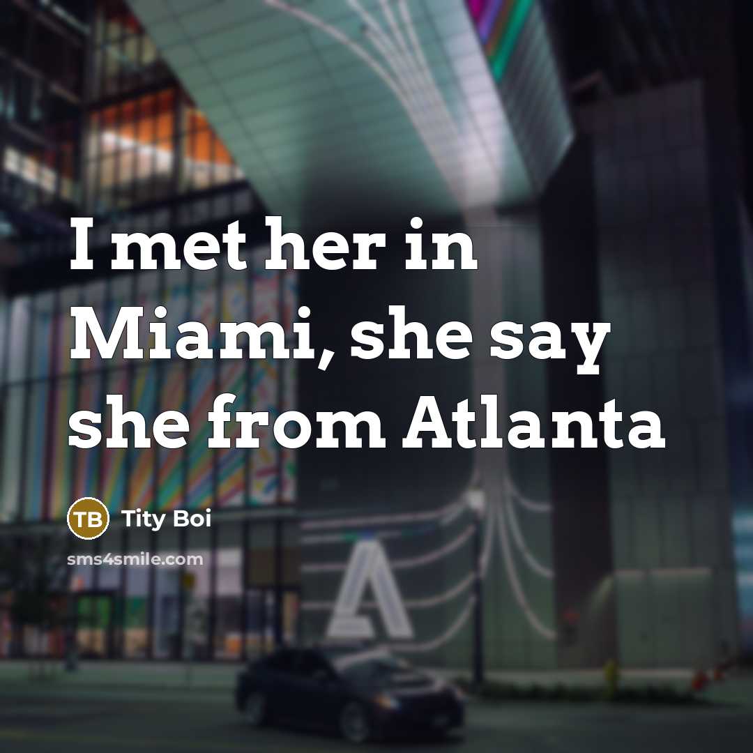 “I met her in Miami, she say she from Atlanta…” quote by Tity Boi