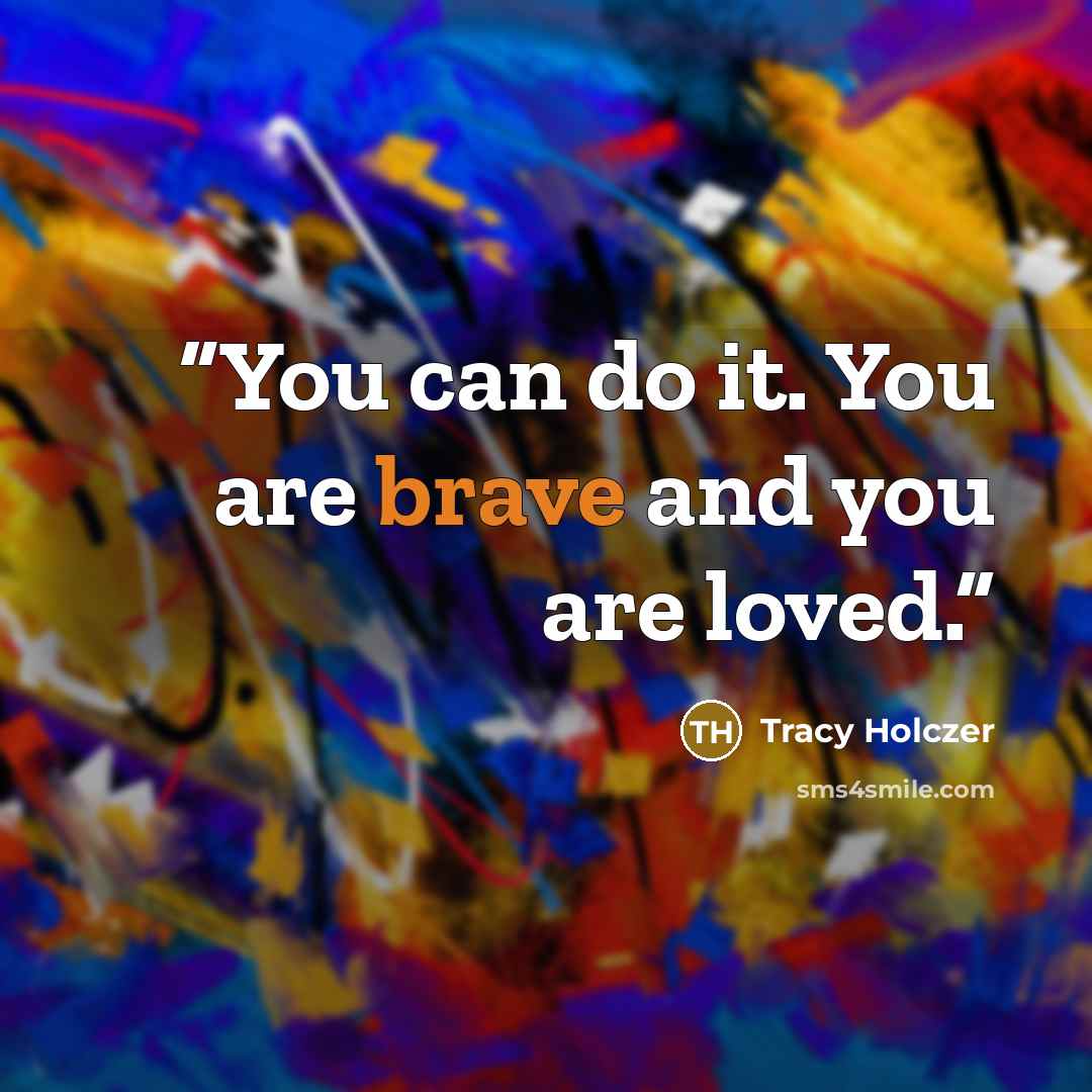“You can do it. You are brave and you are loved.” quote by Tracy Holczer