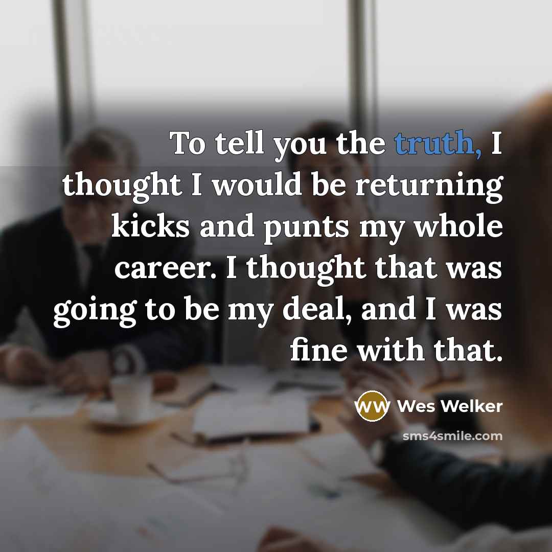 “To tell you the truth, I thought I would be…” quote by Wes Welker