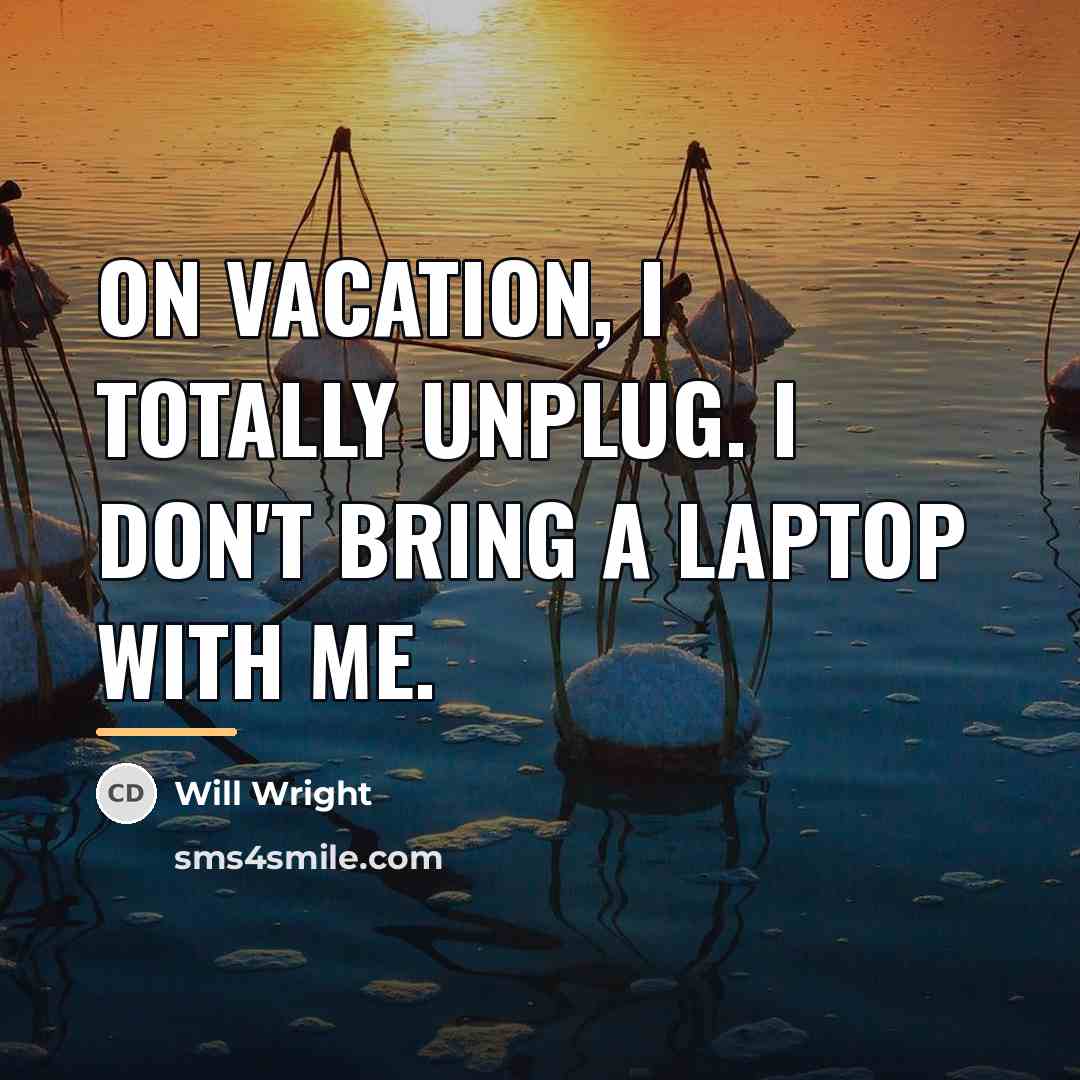 “On vacation, I totally unplug. I don't bring a laptop…” quote by Will Wright