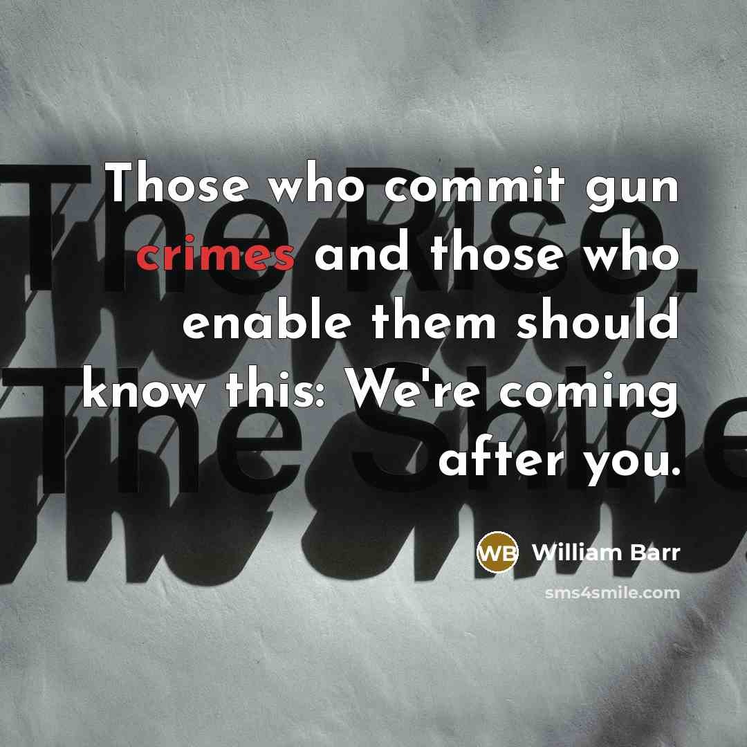“Those who commit gun crimes and those who enable them should know this: We're coming after you.” quote by William Barr