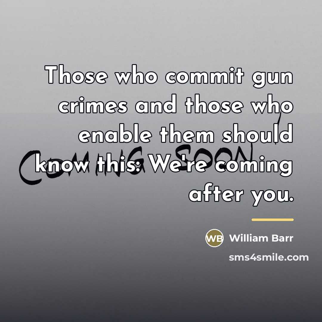 “Those who commit gun crimes and those who enable them…” quote by William Barr