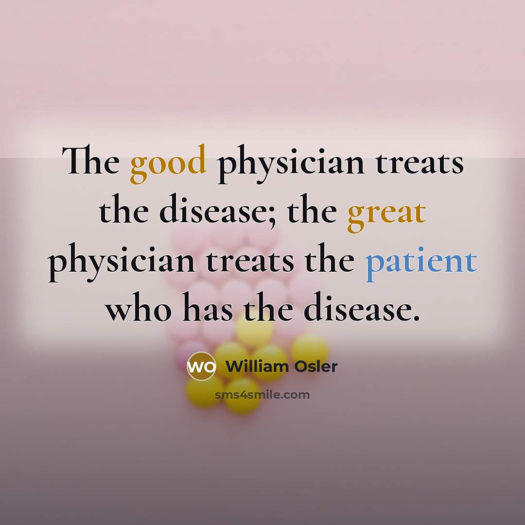“The good physician treats the disease; the great physician treats the patient who has the disease.” quote by William Osler
