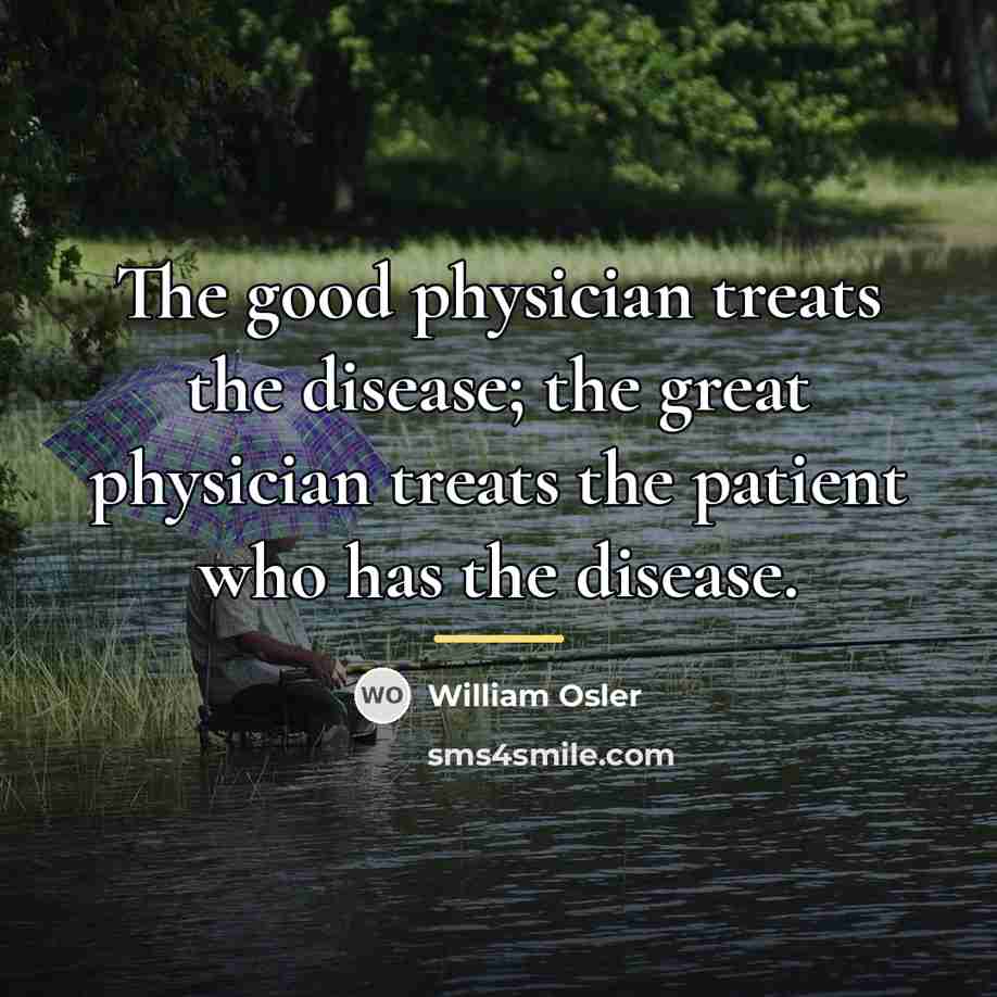 “The good physician treats the disease; the great physician treats…” quote by William Osler
