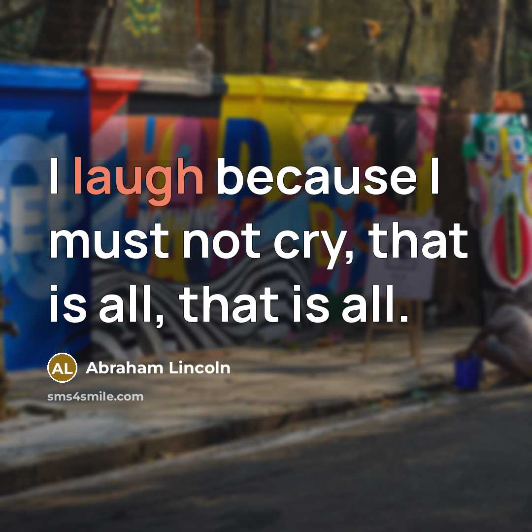 “I laugh because I must not cry, that is all,…” quote by Abraham Lincoln