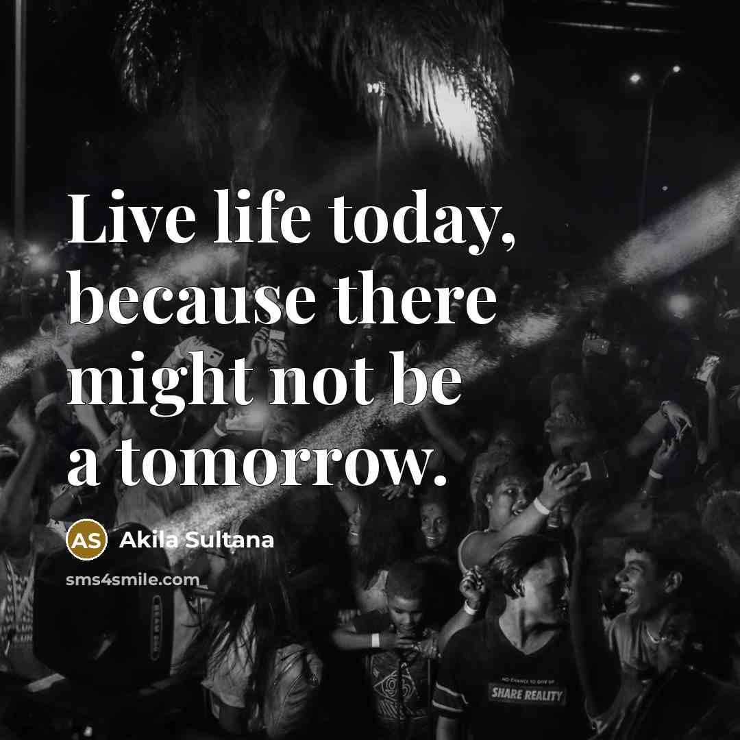 “Live life today, because there might not be a tomorrow.…” quote by Akila Sultana