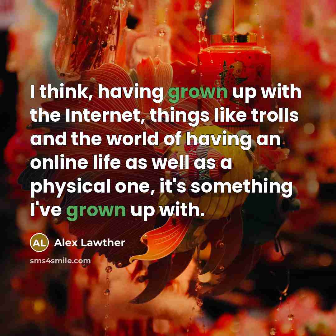 “I think, having grown up with the Internet, things like trolls and the world of having an online life as well as a physical one, it's something I've grown up with.” quote by Alex Lawther
