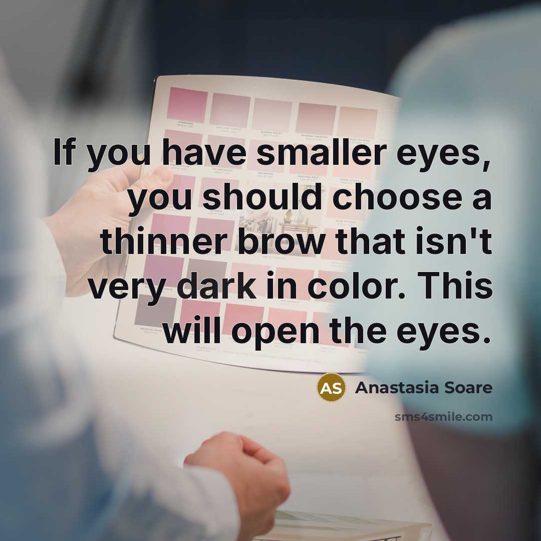 “If you have smaller eyes, you should choose a thinner brow that isn't very dark in color. This will open the eyes.” quote by Anastasia Soare