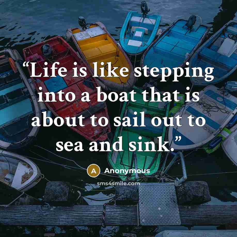 “Life is like stepping into a boat that is about to sail out to sea and sink.” quote by Anonymous