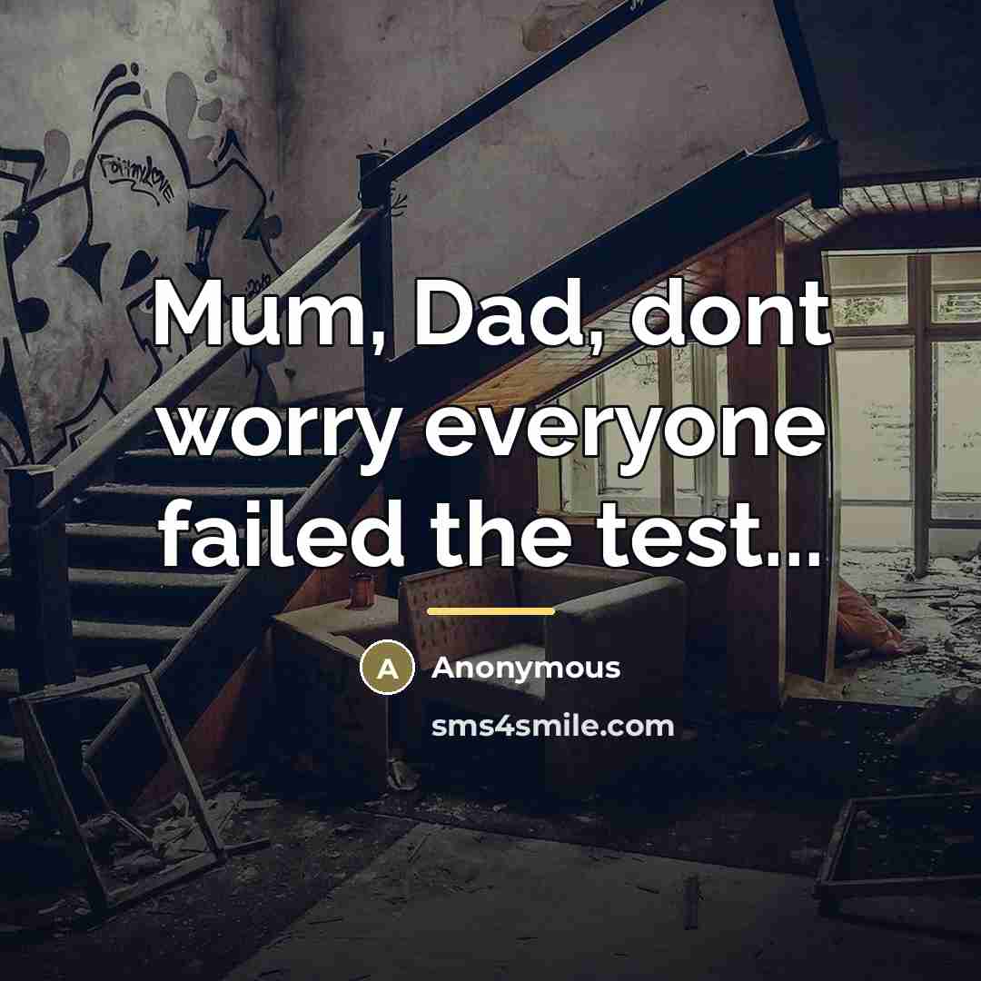 “Mum, Dad, dont worry everyone failed the test...…” quote by Anonymous