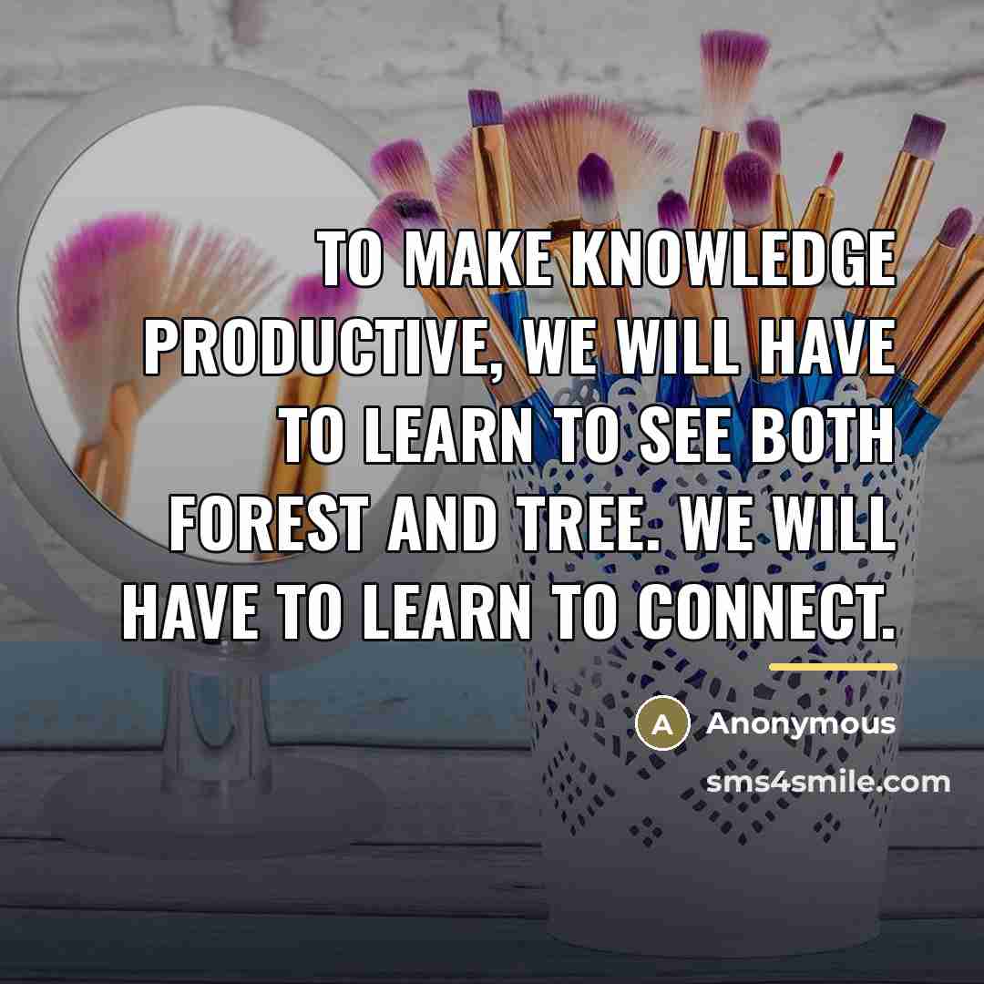 “To make knowledge productive, we will have to learn to…” quote by Anonymous