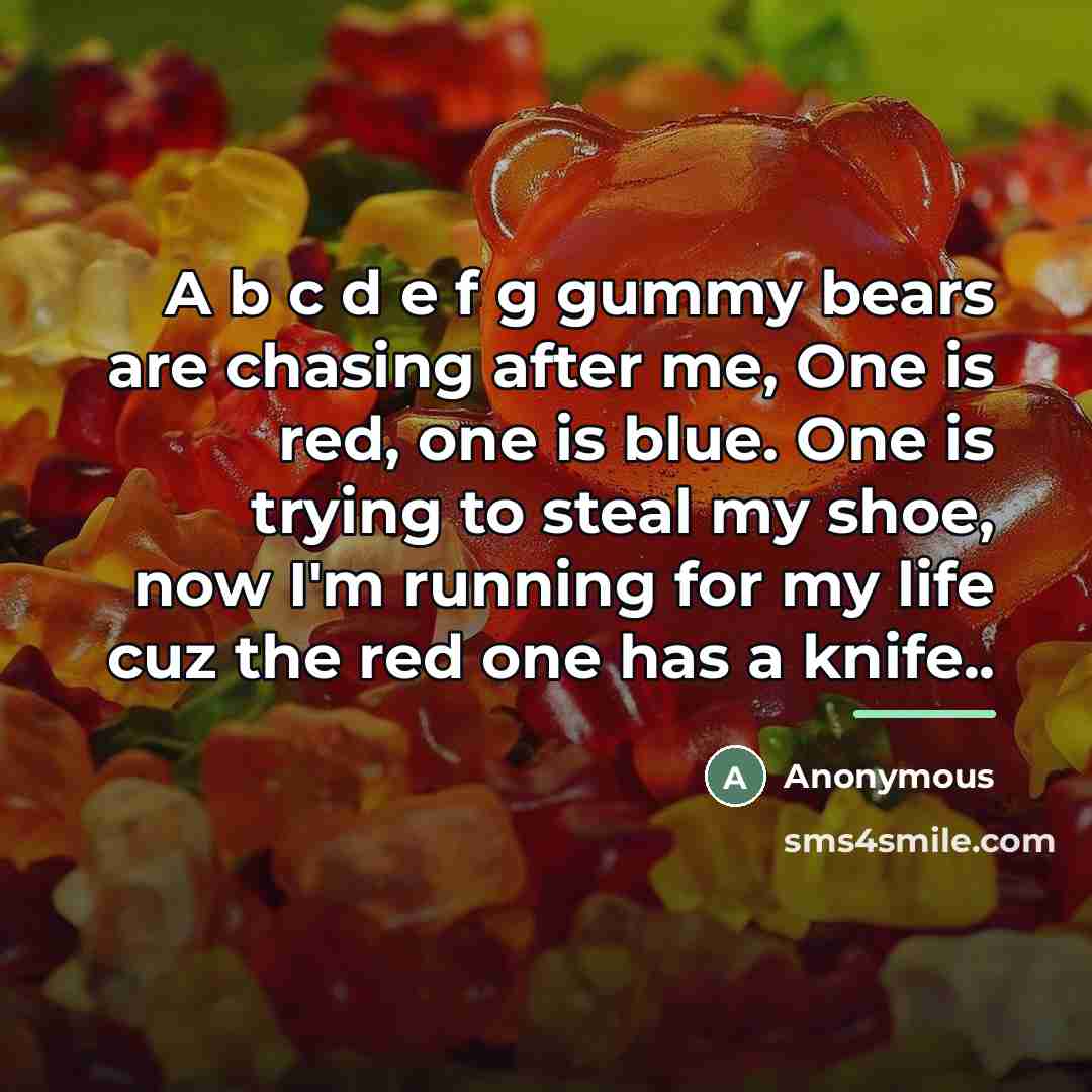 “A b c d e f g gummy bears are…” quote by Anonymous