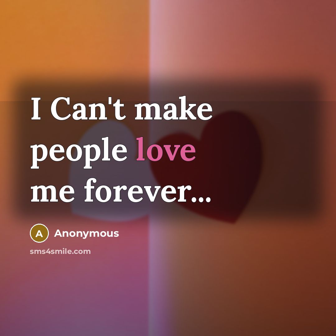 “I Can't make people love me forever...…” quote by Anonymous