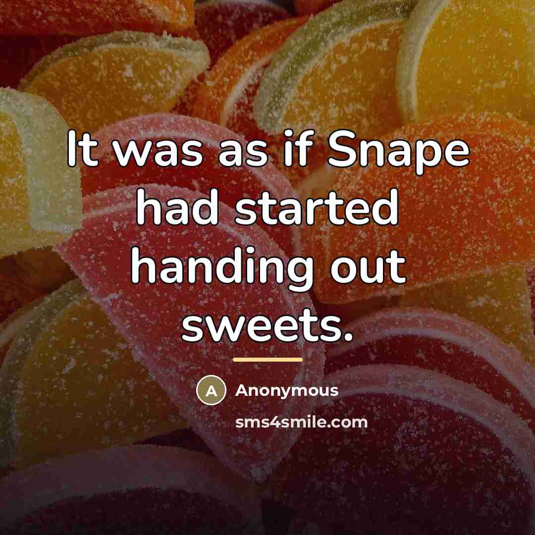 “It was as if Snape had started handing out sweets.…” quote by Anonymous