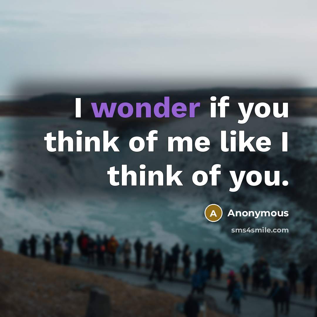 “I wonder if you think of me like I think…” quote by Anonymous