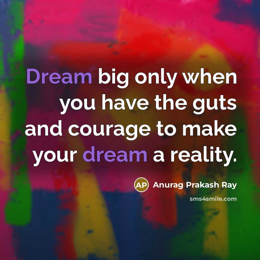 “Dream big only when you have the guts and courage…” quote by Anurag Prakash Ray
