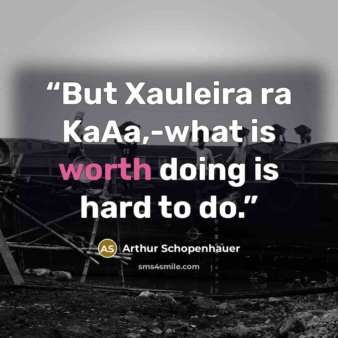 “But Xauleira ra KaAa,-what is worth doing is hard to do.” quote by Arthur Schopenhauer