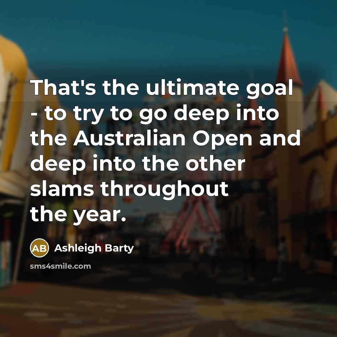 “That's the ultimate goal - to try to go deep…” quote by Ashleigh Barty