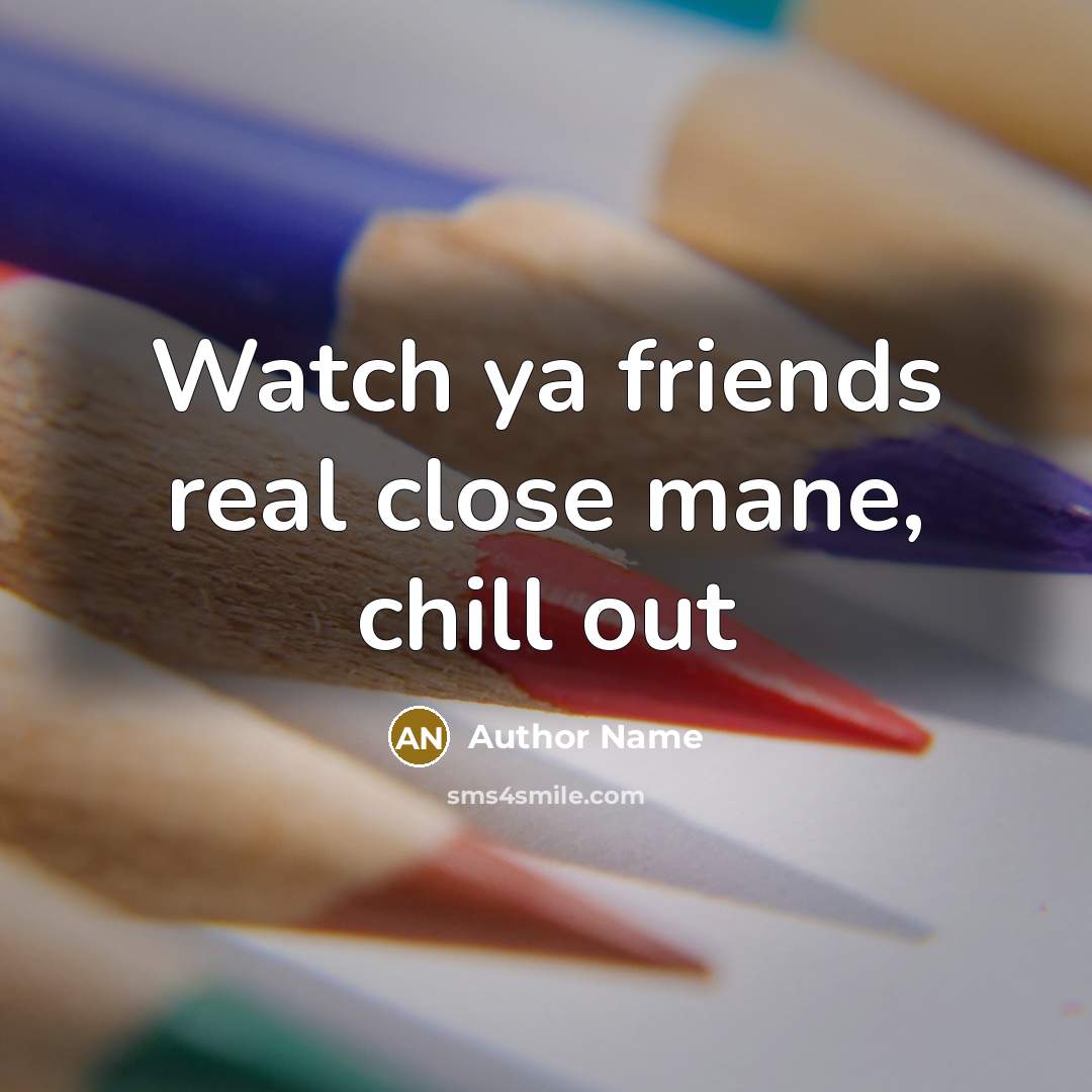 “Watch ya friends real close mane, chill out…” quote by Author Name