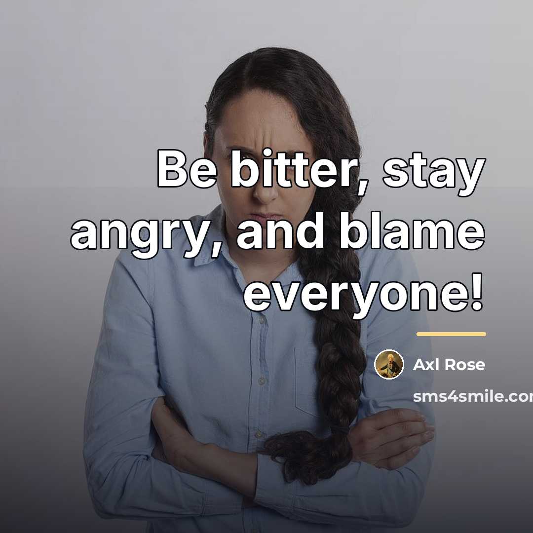 “Be bitter, stay angry, and blame everyone!…” quote by Axl Rose