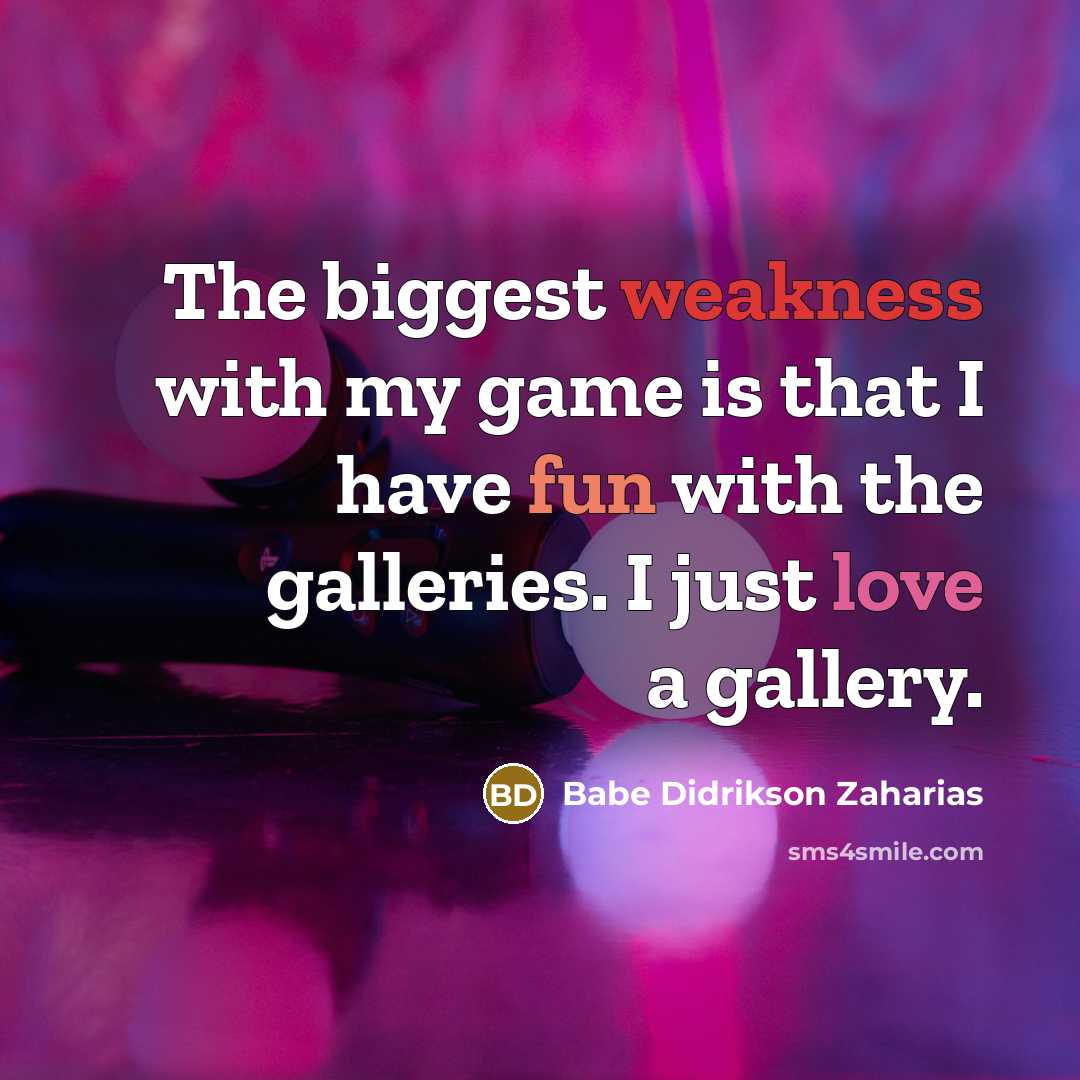 “The biggest weakness with my game is that I have…” quote by Babe Didrikson Zaharias