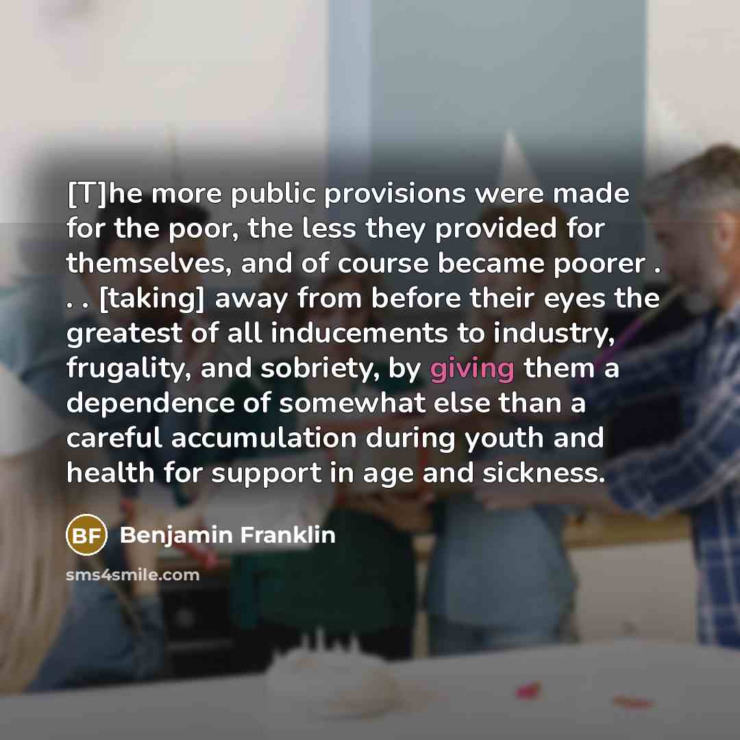“[T]he more public provisions were made for the poor, the…” quote by Benjamin Franklin