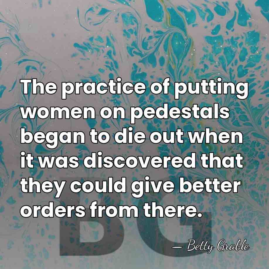 The practice of putting women on pedestals began to die out when&hellip; - Betty Grable