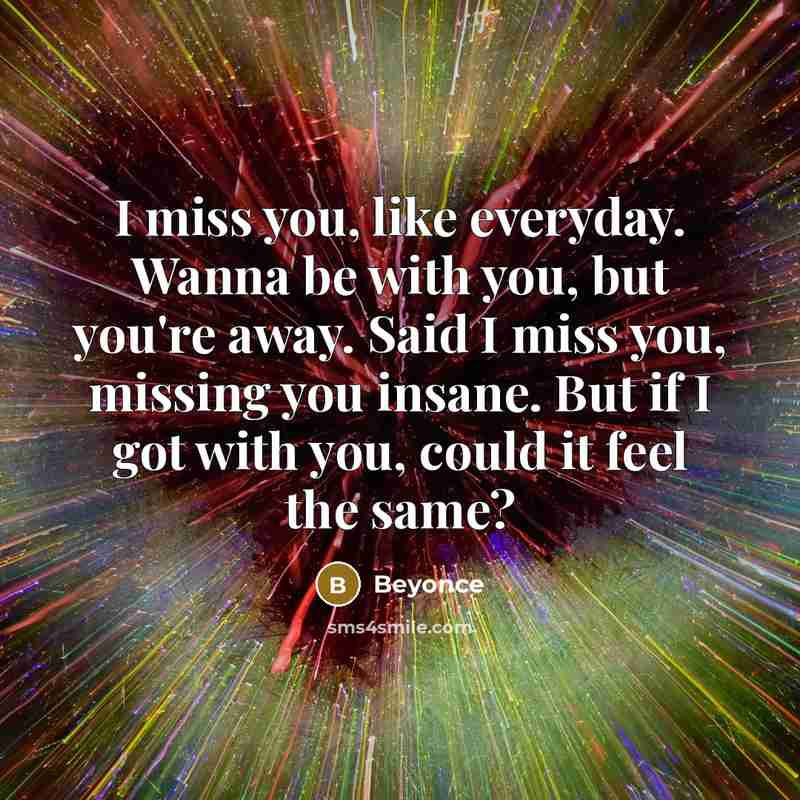 “I miss you, like everyday. Wanna be with you, but…” quote by Beyonce
