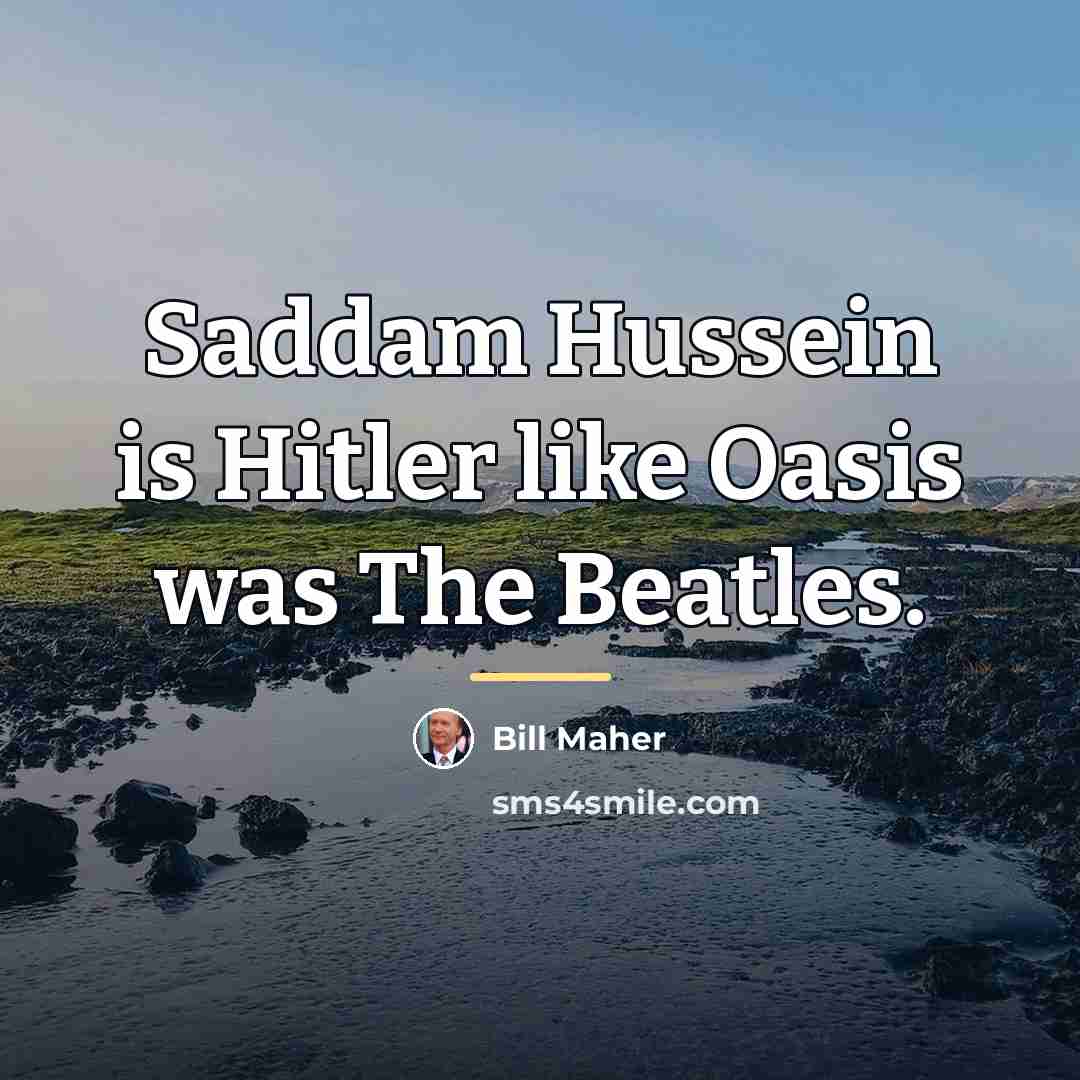 “Saddam Hussein is Hitler like Oasis was The Beatles.…” quote by Bill Maher
