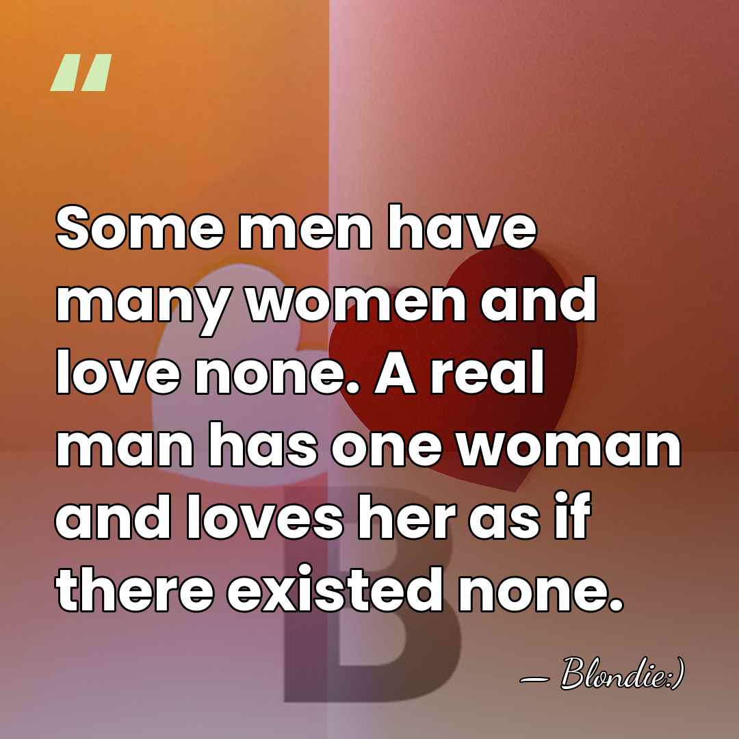 Some men have many women and love none. A real man has&hellip; - Blondie:)
