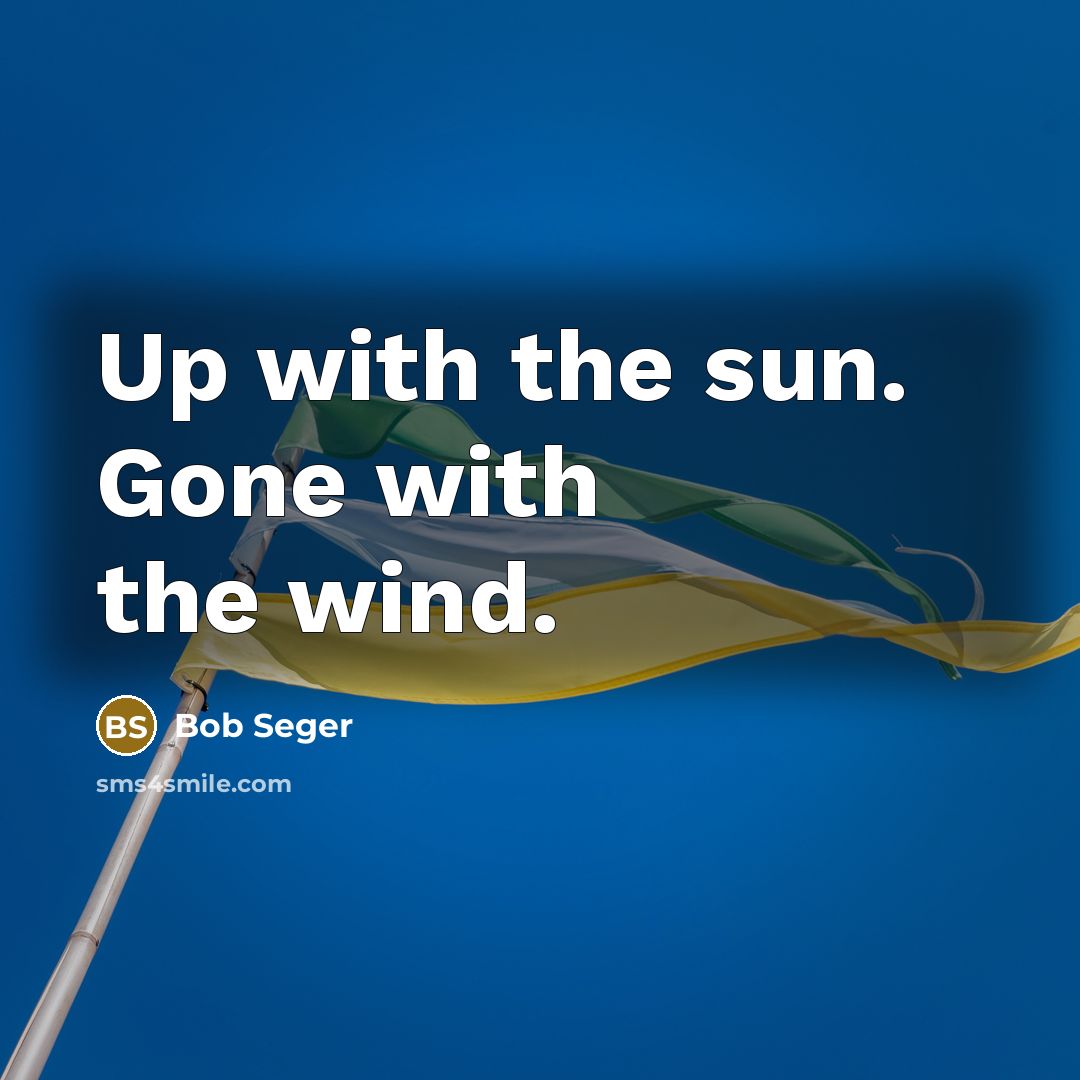 “Up with the sun. Gone with the wind.…” quote by Bob Seger