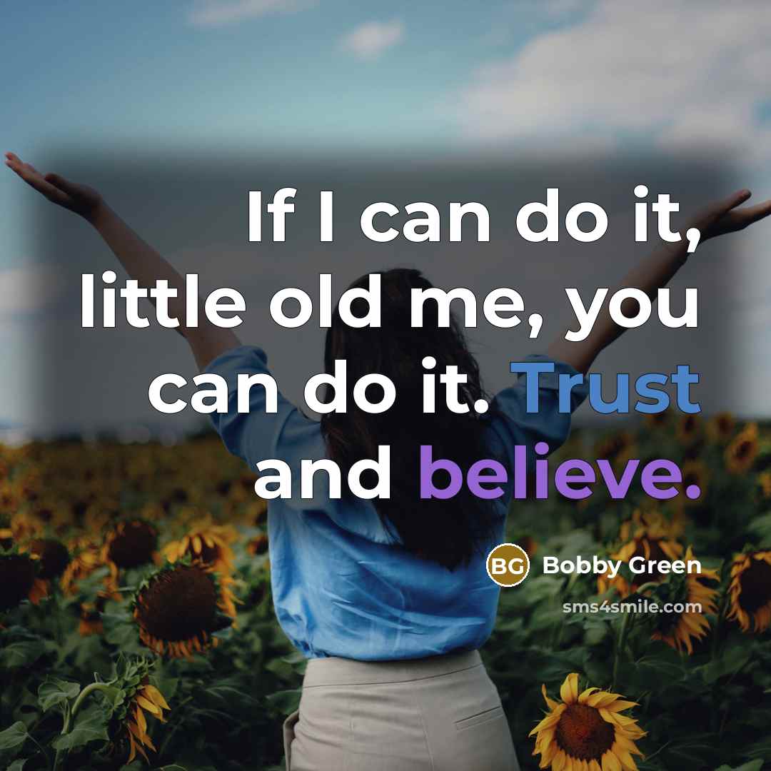 “If I can do it, little old me, you can do it. Trust and believe.” quote by Bobby Green