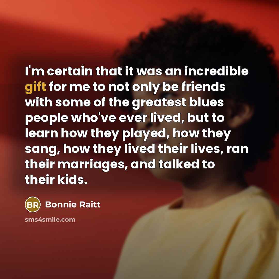“I'm certain that it was an incredible gift for me…” quote by Bonnie Raitt