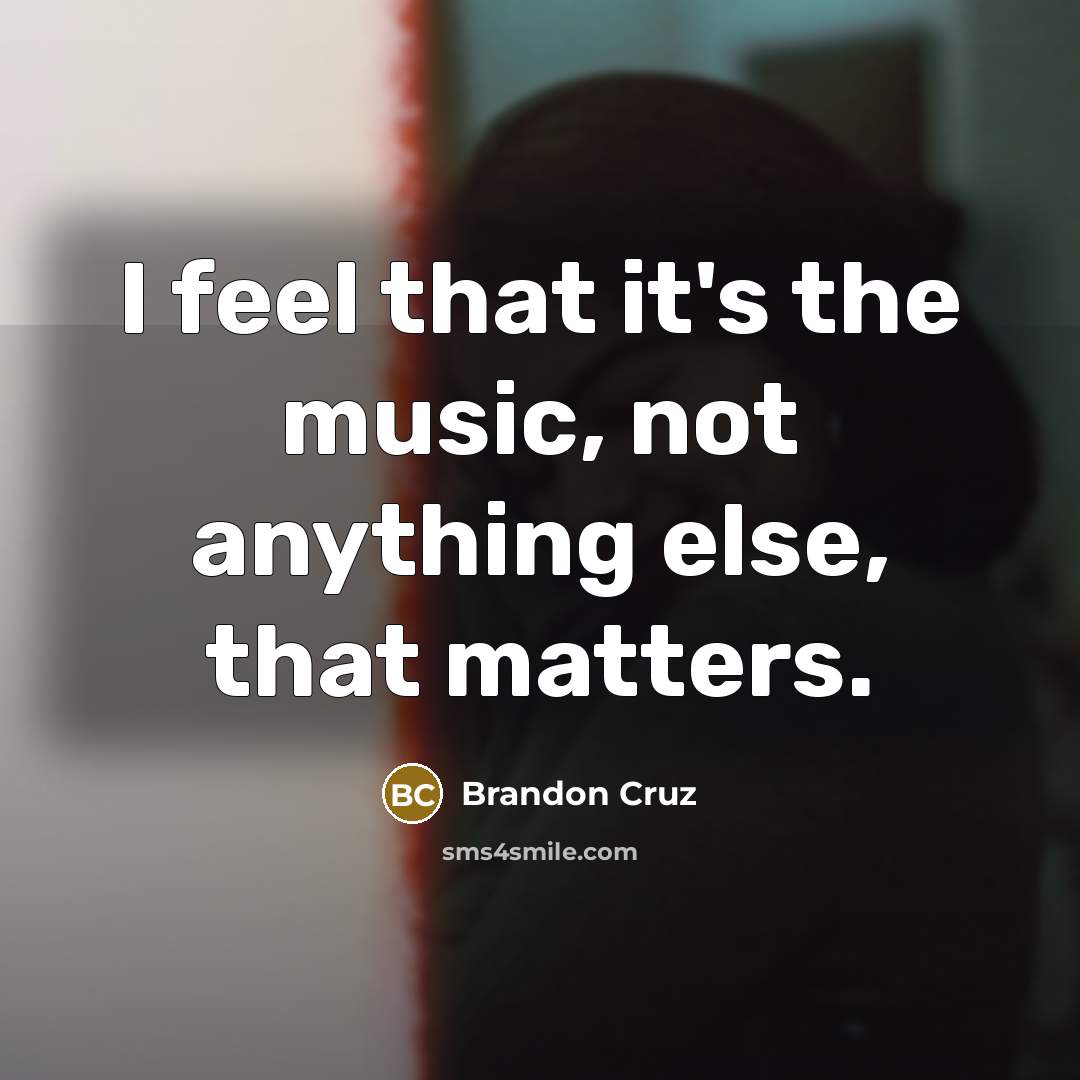 “I feel that it's the music, not anything else, that…” quote by Brandon Cruz